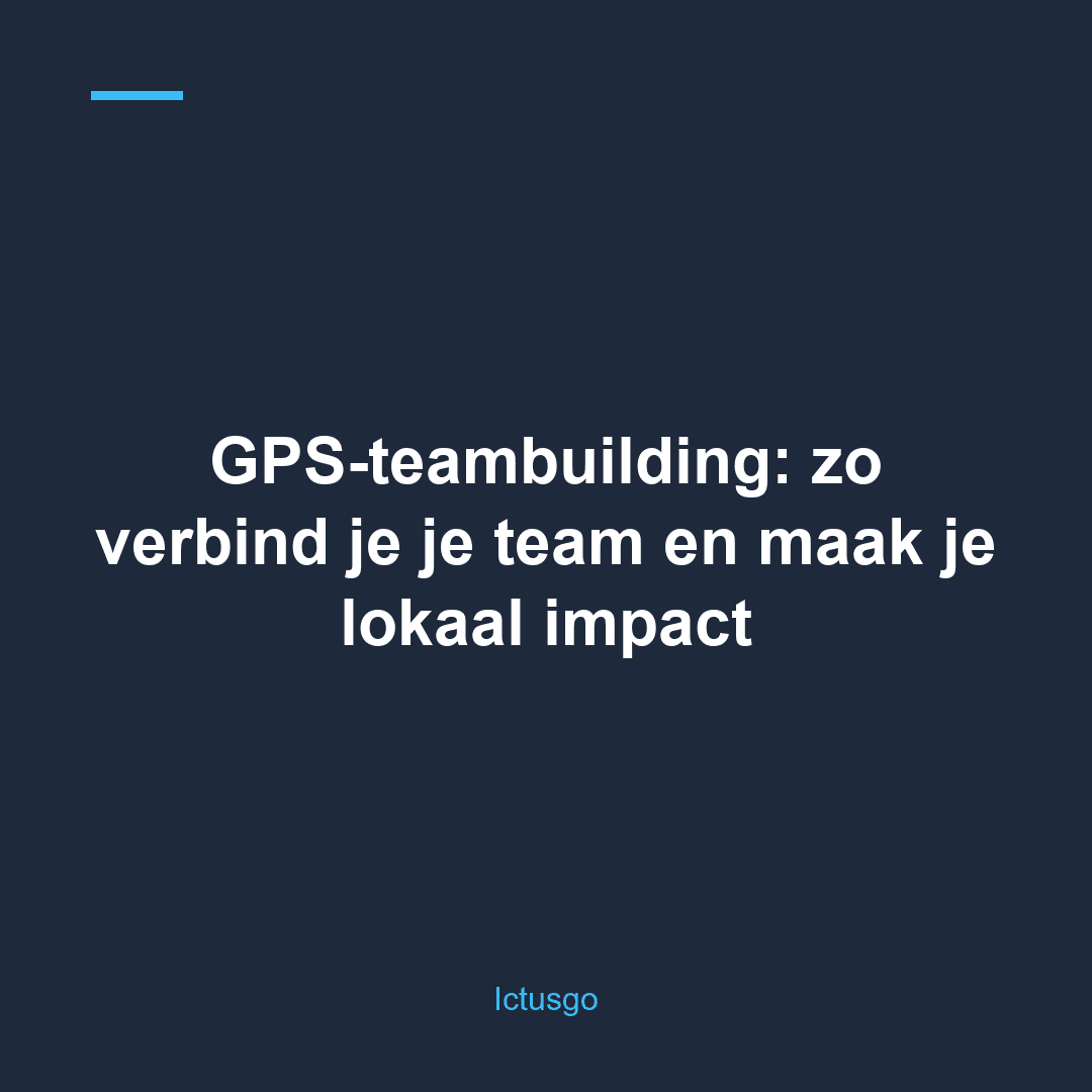 GPS-teambuilding: zo verbind je je team en maak je lokaal impact