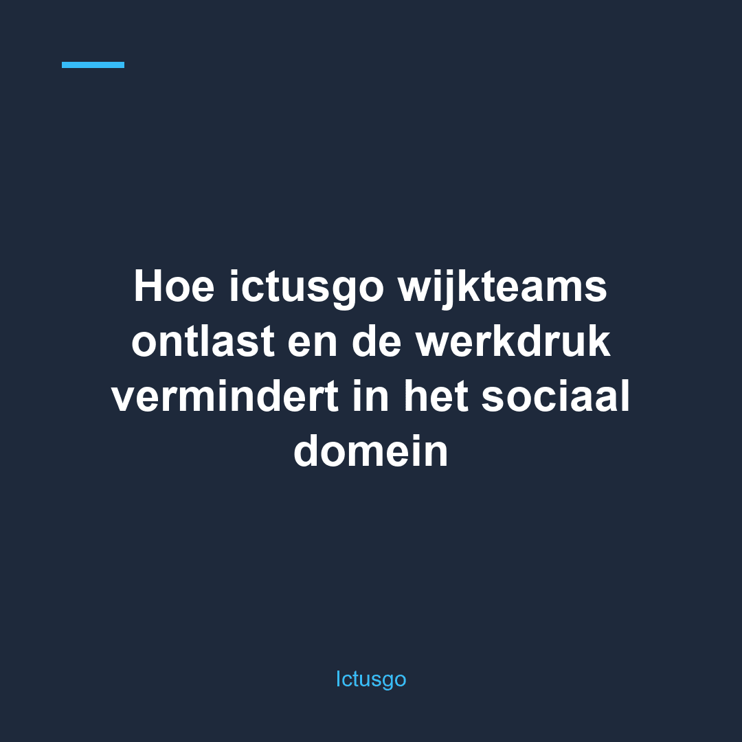 Hoe ictusgo wijkteams ontlast en de werkdruk vermindert in het sociaal domein