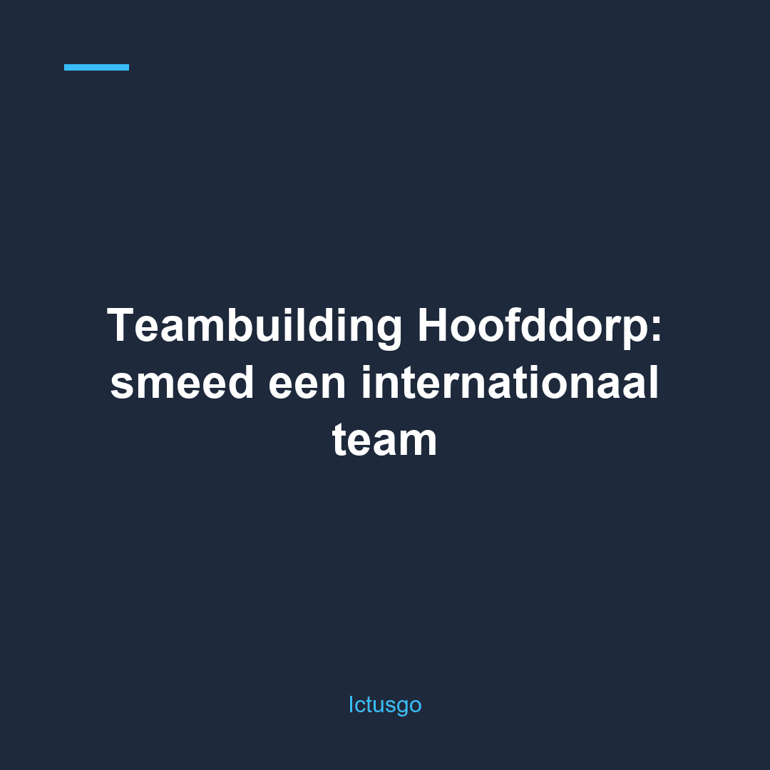 Teambuilding Hoofddorp: smeed een internationaal team